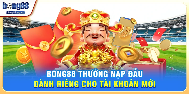 Bong88 thưởng nạp đầu dành riêng cho tài khoản mới