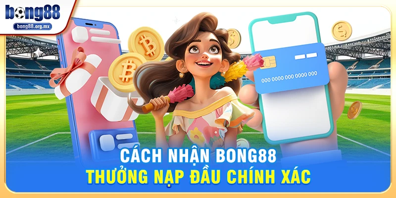 Cách nhận Bong88 thưởng nạp đầu chính xác