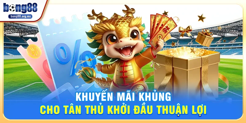 Khuyến mãi khủng cho tân thủ khởi đầu thuận lợi