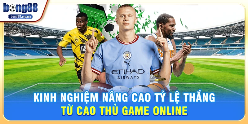 Kinh nghiệm nâng cao tỷ lệ thắng từ cao thủ game online