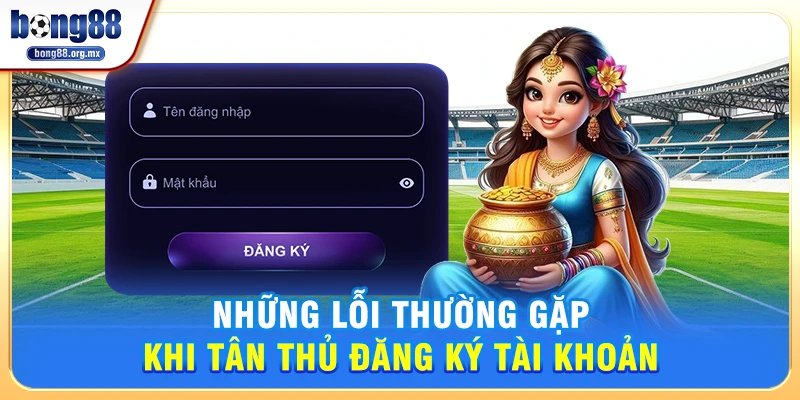 Những lỗi thường gặp khi tân thủ đăng ký tài khoản