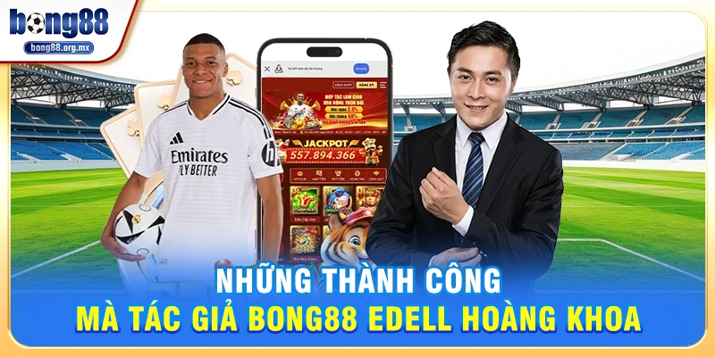 Những thành công mà Tác giả Bong88 Edell Hoàng Khoa