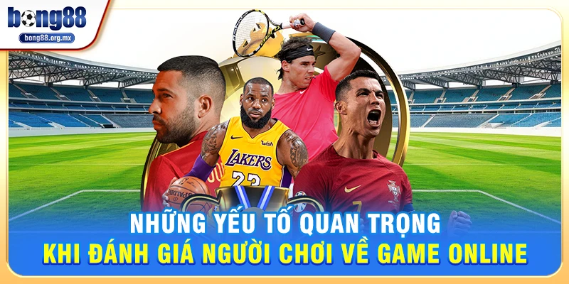 Những yếu tố quan trọng khi Đánh giá người chơi về game online