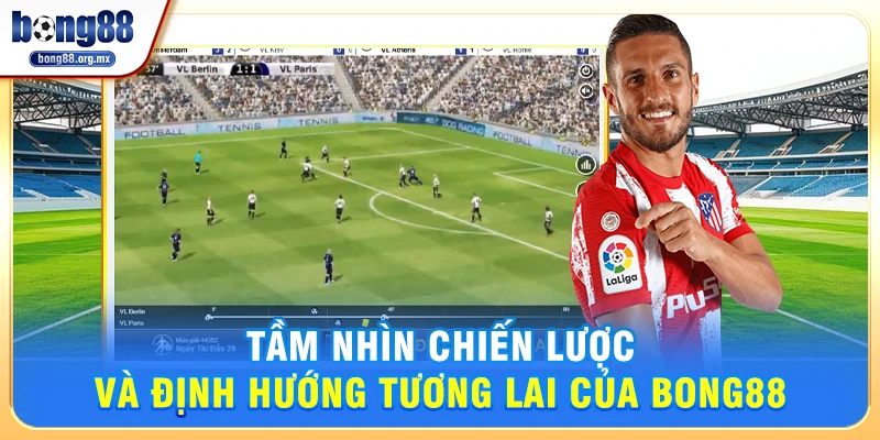 Tầm nhìn chiến lược và định hướng tương lai của Bong88